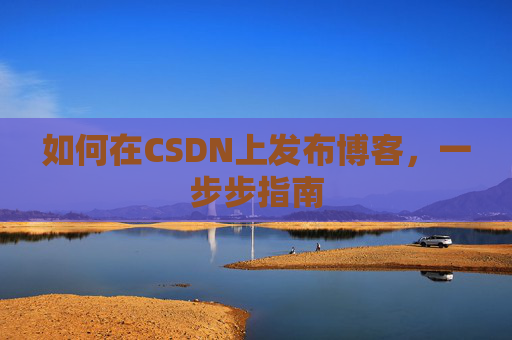 如何在CSDN上发布博客，一步步指南
